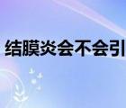 結膜炎會不會引起發(fā)熱（結膜炎會不會失明）