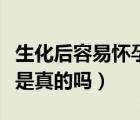 生化后容易懷孕是什么意思（生化后容易懷孕是真的嗎）