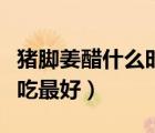 豬腳姜醋什么時候吃最佳（豬腳姜醋什么時候吃最好）