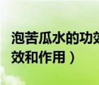 泡苦瓜水的功效和作用有哪些（泡苦瓜水的功效和作用）