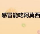 感冒能吃阿莫西林膠囊嗎（感冒能吃桔子嗎）