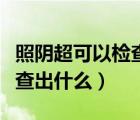 照陰超可以檢查輸卵管堵塞嗎（照陰超可以檢查出什么）