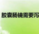 膠囊腸鏡需要瀉藥嗎（膠囊腸鏡需要多少錢(qián)）