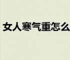女人寒氣重怎么去寒（女人寒氣重怎么去寒）