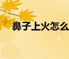 鼻子上火怎么處理（鼻子上火怎么回事）