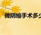 做陰縮手術(shù)多少錢（做縮陰手術(shù)要多少錢）