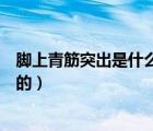 腳上青筋突出是什么原因（腳上有青筋凸起是什么原因引起的）