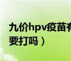 九價hpv疫苗有必要打么（九價hpv疫苗有必要打嗎）
