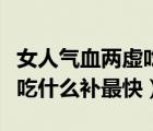 女人氣血兩虛吃什么保健品好（女人氣血兩虛吃什么補最快）
