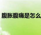 腹脹腹痛是怎么辦（腹脹、腹痛是怎么回事）