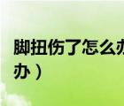 腳扭傷了怎么辦最有效的方法（腳扭傷了怎么辦）