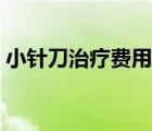 小針刀治療費(fèi)用貴嗎（小針刀治療費(fèi)用多少）