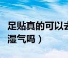 足貼真的可以去濕氣寒氣嗎（足貼真的可以去濕氣嗎）