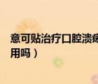 意可貼治療口腔潰瘍孩子可以用嗎（意可貼治療口腔潰瘍有用嗎）