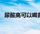 尿酸高可以喝黃酒嗎（尿酸高可以喝茶嗎）