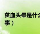 貧血頭暈是什么原因引起（貧血頭暈是怎么回事）