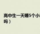 高中生一天睡5個(gè)小時(shí)會(huì)有危險(xiǎn)嗎（高中生一天睡5個(gè)小時(shí)夠嗎）