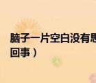 腦子一片空白沒有思維怎么辦（腦子一片空白沒有思維怎么回事）