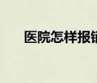 醫(yī)院怎樣報(bào)銷醫(yī)藥費(fèi)（醫(yī)院怎樣取精）