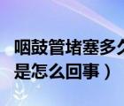 咽鼓管堵塞多久會好（咽鼓管堵塞運(yùn)動后好了是怎么回事）