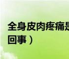 全身皮肉疼痛是怎么回事（渾身皮肉疼是怎么回事）