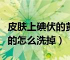 皮膚上碘伏的黃怎么清洗（碘伏在皮膚上黃黃的怎么洗掉）