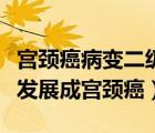 宮頸癌病變二級嚴(yán)重嗎（宮頸病變二級會不會發(fā)展成宮頸癌）