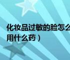 化妝品過敏的臉怎么辦,可以擦什么（化妝品過敏怎么辦臉部用什么藥）