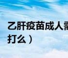 乙肝疫苗成人需要接種嗎（乙肝疫苗成人需要打么）