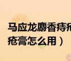 馬應(yīng)龍麝香痔瘡膏怎么用動(dòng)畫（馬應(yīng)龍麝香痔瘡膏怎么用）
