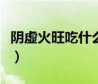 陰虛火旺吃什么水果（陰虛火旺吃什么藥最快）