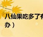 八仙果吃多了有什么壞處（八仙果吃多了怎么辦）