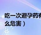 吃一次避孕藥有什么害處（吃一次避孕藥有什么危害）