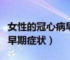 女性的冠心病早期癥狀怎么查（女性的冠心病早期癥狀）