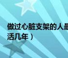 做過心臟支架的人最多能活多久（做過心臟支架的人最多能活幾年）