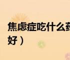 焦慮癥吃什么藥能夠緩解（焦慮癥吃什么藥最好）