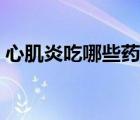 心肌炎吃哪些藥比較好（心肌炎吃什么藥好）