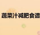 蔬菜汁減肥食譜排行榜（蔬菜汁減肥的效果）