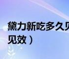 黛力新吃多久見效能恢復(fù)正常（黛力新吃多久見效）