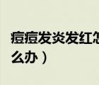 痘痘發(fā)炎發(fā)紅怎么快速消掉（痘痘發(fā)炎發(fā)紅怎么辦）