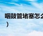 咽鼓管堵塞怎么確定（咽鼓管堵塞怎么才能通）
