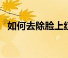如何去除臉上紅血絲（如何去除臉上螨蟲）
