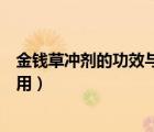 金錢草沖劑的功效與作用及禁忌癥（金錢草沖劑的功效與作用）