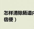 怎樣清除腸道內(nèi)有害病菌（怎樣清除腸道內(nèi)的宿便）