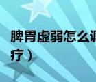 脾胃虛弱怎么調(diào)理食療（脾胃虛弱怎么調(diào)理食療）