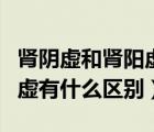 腎陰虛和腎陽(yáng)虛有什么區(qū)別嗎（腎陰虛和腎陽(yáng)虛有什么區(qū)別）