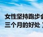 女性堅(jiān)持跑步會(huì)有哪些好處呢（女生堅(jiān)持跑步三個(gè)月的好處）