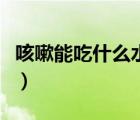 咳嗽能吃什么水果嗎（咳嗽能吃什么水果最好）