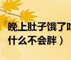 晚上肚子餓了吃什么零食好（晚上肚子餓了吃什么不會(huì)胖）