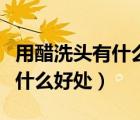 用醋洗頭有什么好處脂溢性脫發(fā)（用醋洗頭有什么好處）